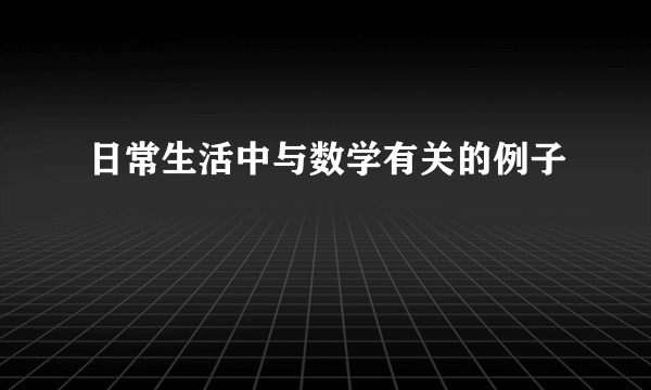 日常生活中与数学有关的例子