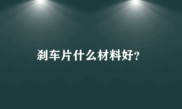 刹车片什么材料好？