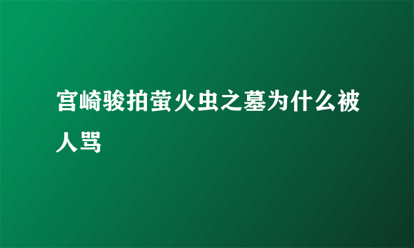 宫崎骏拍萤火虫之墓为什么被人骂