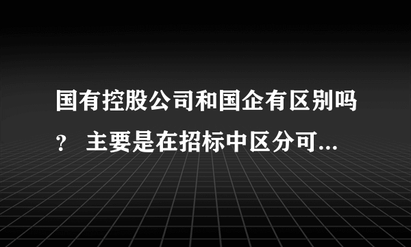 国有控股公司和国企有区别吗？ 主要是在招标中区分可以免于招标的情况，当是国有企业自有资金时，必须招标