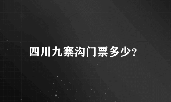 四川九寨沟门票多少？