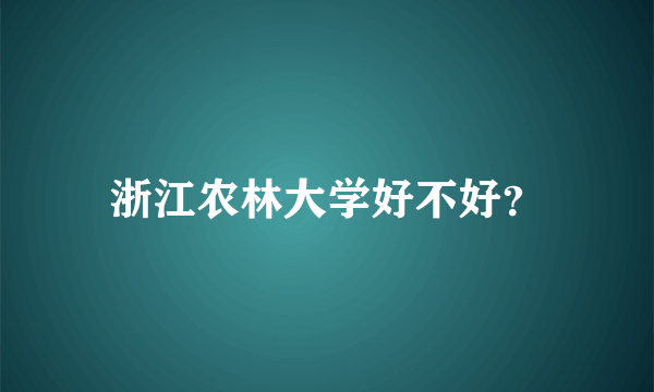 浙江农林大学好不好？