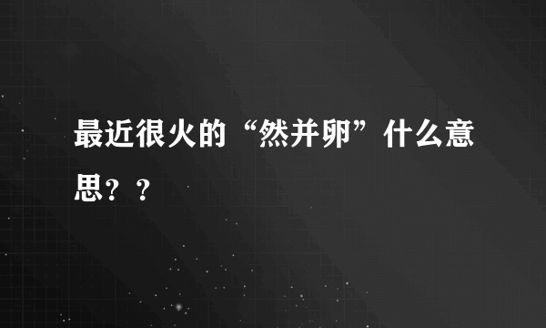 最近很火的“然并卵”什么意思？？