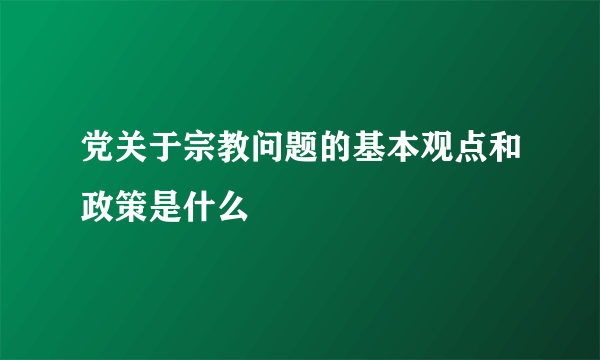 党关于宗教问题的基本观点和政策是什么