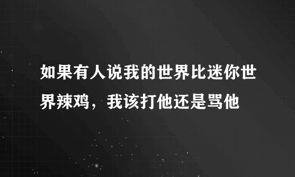 如果有人说我的世界比迷你世界辣鸡，我该打他还是骂他