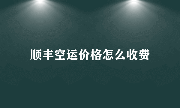 顺丰空运价格怎么收费