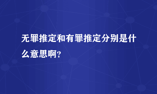 无罪推定和有罪推定分别是什么意思啊？