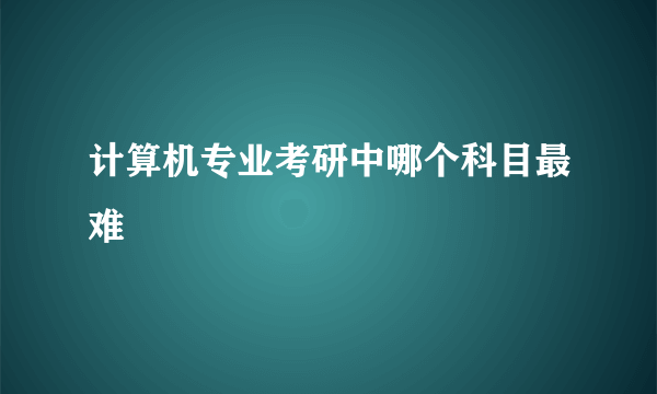 计算机专业考研中哪个科目最难