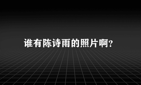 谁有陈诗雨的照片啊？