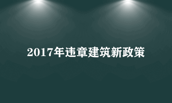 2017年违章建筑新政策