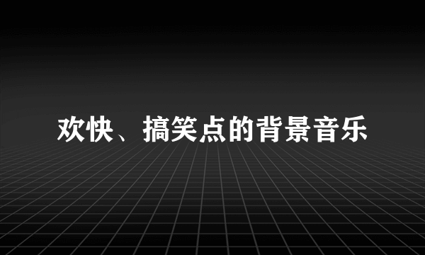 欢快、搞笑点的背景音乐