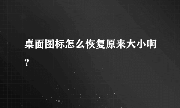 桌面图标怎么恢复原来大小啊？