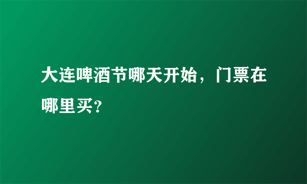 大连啤酒节哪天开始，门票在哪里买？