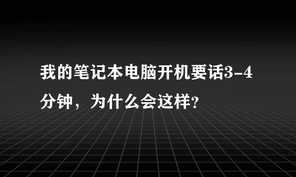 我的笔记本电脑开机要话3-4分钟，为什么会这样？