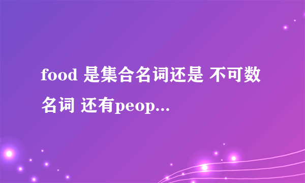 food 是集合名词还是 不可数名词 还有people？？？？