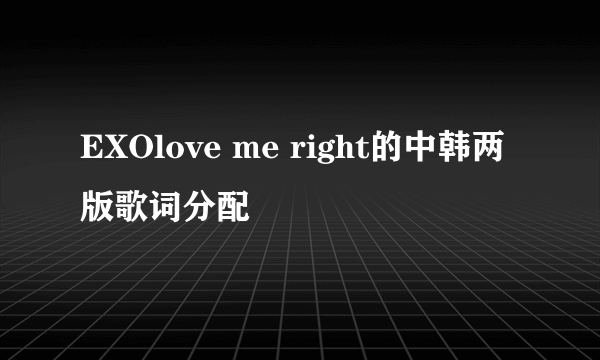 EXOlove me right的中韩两版歌词分配