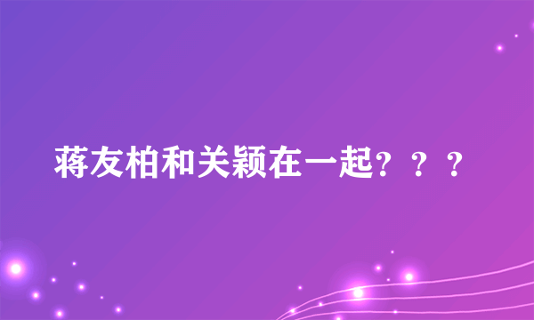 蒋友柏和关颖在一起？？？