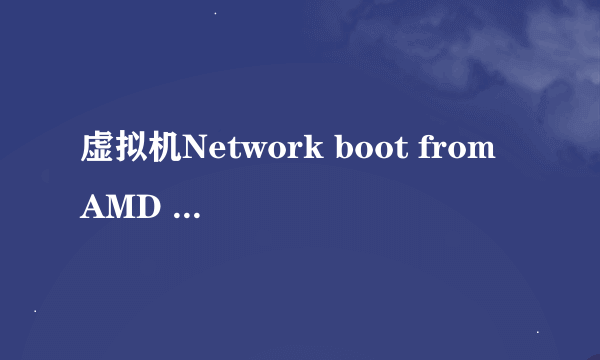 虚拟机Network boot from AMD Am79c970A要如何解决