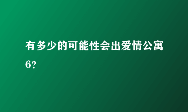 有多少的可能性会出爱情公寓6？