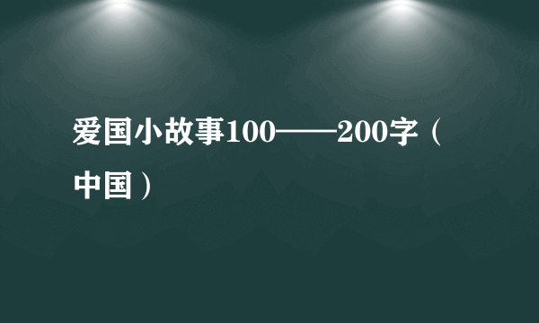 爱国小故事100——200字（中国）