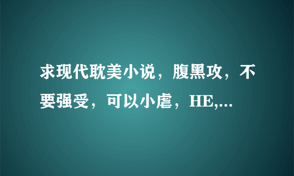 求现代耽美小说，腹黑攻，不要强受，可以小虐，HE, 出名的像风弄，周而复始，蝶之灵，蓝淋，都几乎看过了