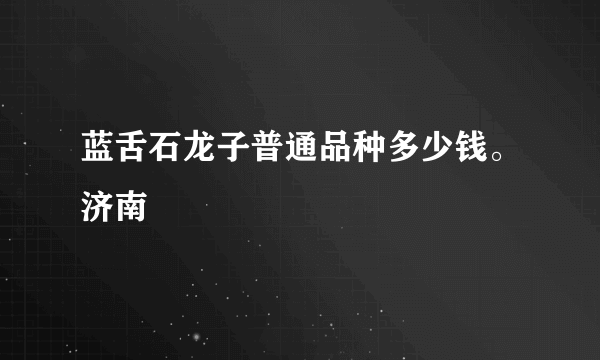 蓝舌石龙子普通品种多少钱。济南