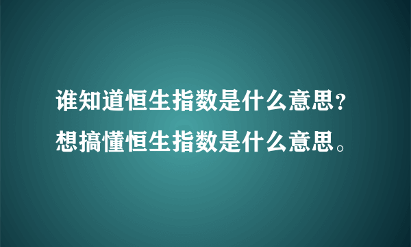 谁知道恒生指数是什么意思？想搞懂恒生指数是什么意思。