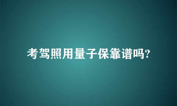 考驾照用量子保靠谱吗?