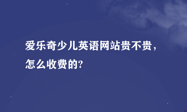 爱乐奇少儿英语网站贵不贵，怎么收费的?