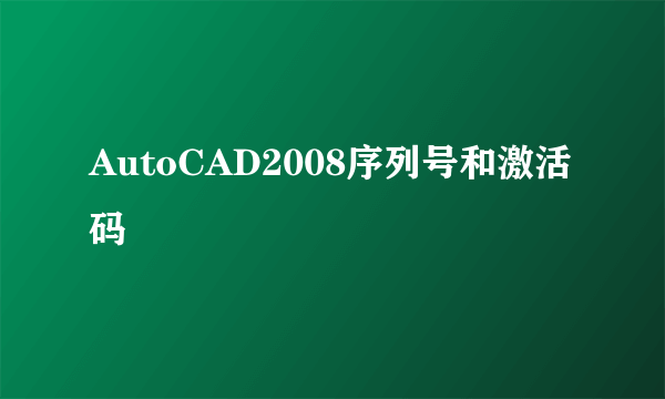 AutoCAD2008序列号和激活码