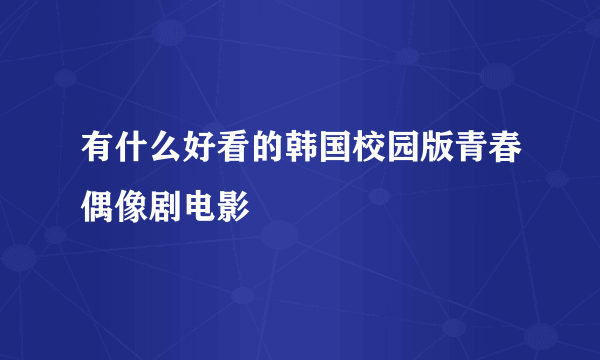 有什么好看的韩国校园版青春偶像剧电影