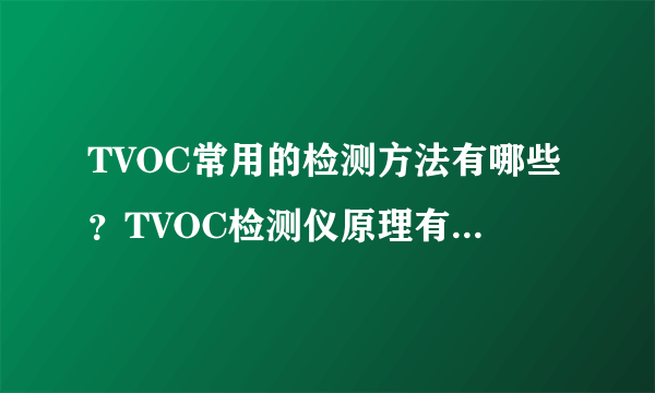 TVOC常用的检测方法有哪些？TVOC检测仪原理有哪些？TVOC检测仪厂家品牌哪些比较好？