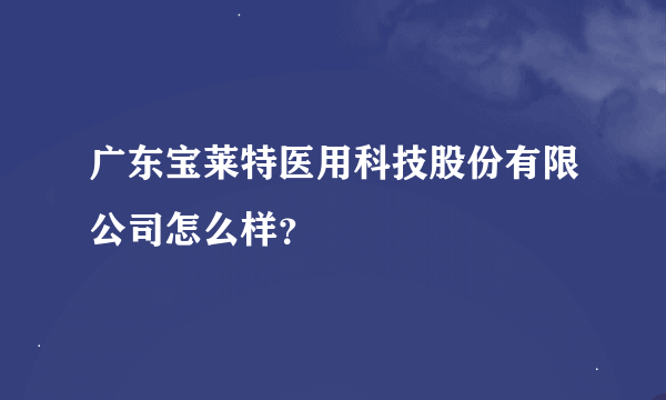 广东宝莱特医用科技股份有限公司怎么样？