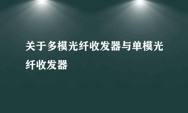 关于多模光纤收发器与单模光纤收发器