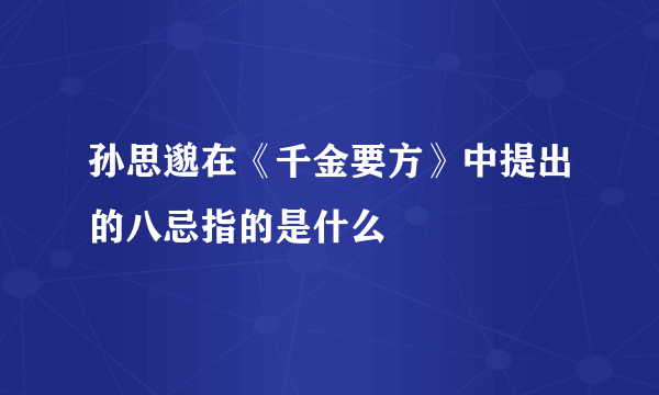 孙思邈在《千金要方》中提出的八忌指的是什么