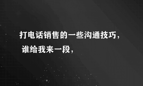 打电话销售的一些沟通技巧， 谁给我来一段，