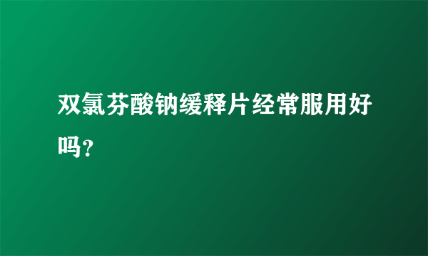 双氯芬酸钠缓释片经常服用好吗？