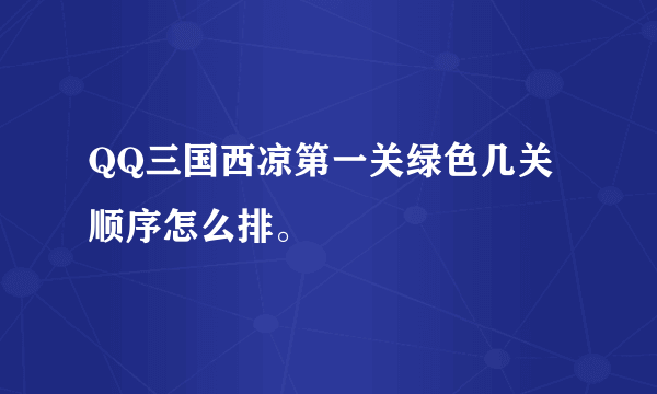 QQ三国西凉第一关绿色几关顺序怎么排。