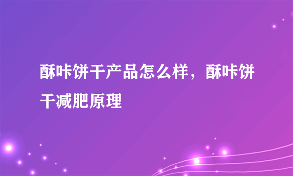 酥咔饼干产品怎么样，酥咔饼干减肥原理