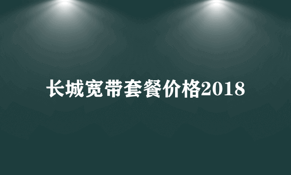 长城宽带套餐价格2018