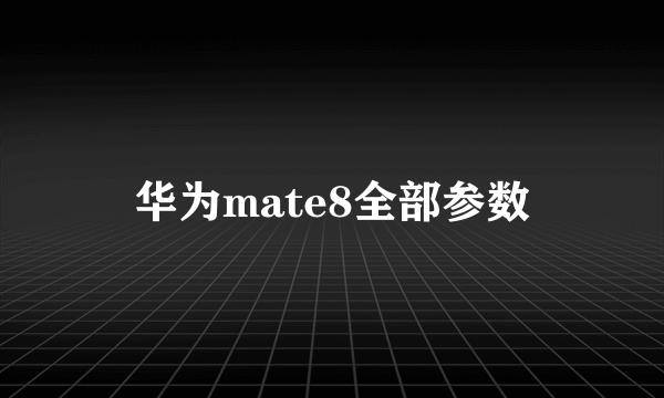 华为mate8全部参数