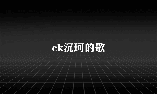 ck沉珂的歌