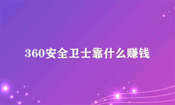 360安全卫士靠什么赚钱