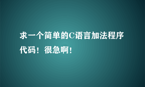 求一个简单的C语言加法程序代码！很急啊！