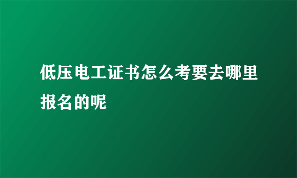 低压电工证书怎么考要去哪里报名的呢