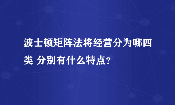 波士顿矩阵法将经营分为哪四类 分别有什么特点？