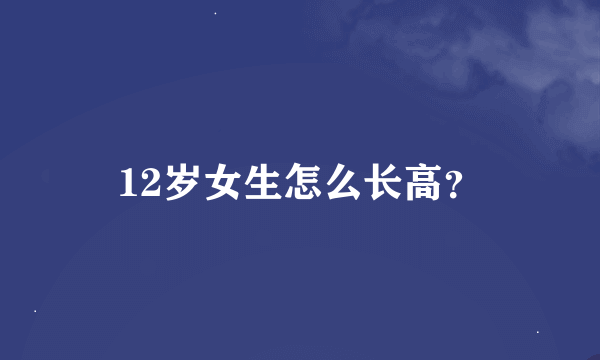 12岁女生怎么长高？