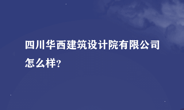 四川华西建筑设计院有限公司怎么样？