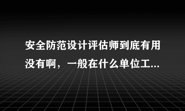 安全防范设计评估师到底有用没有啊，一般在什么单位工作？？？