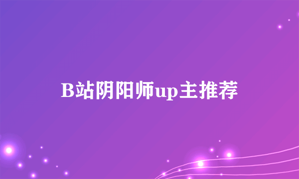 B站阴阳师up主推荐